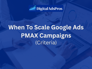 When To Scale Google Ads PMAX Campaigns (Criteria)